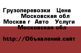 Грузоперевозки › Цена ­ 1 000 - Московская обл., Москва г. Авто » Услуги   . Московская обл.